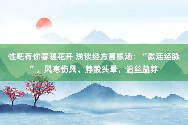 性吧有你春暖花开 浅谈经方葛根汤：“激活经脉”，风寒伤风、脖酸头晕，治丝益棼