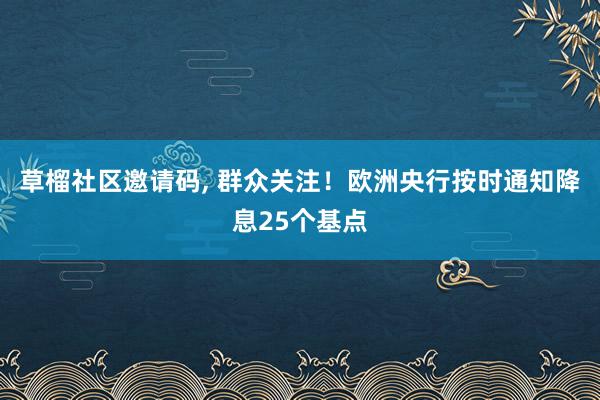 草榴社区邀请码， 群众关注！欧洲央行按时通知降息25个基点