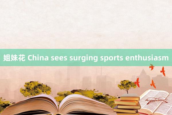 姐妹花 China sees surging sports enthusiasm