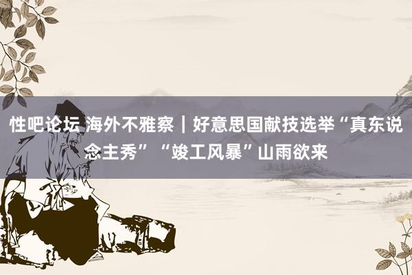 性吧论坛 海外不雅察｜好意思国献技选举“真东说念主秀” “竣工风暴”山雨欲来