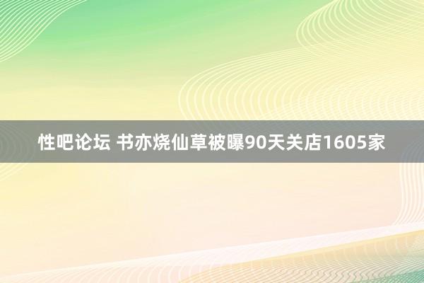 性吧论坛 书亦烧仙草被曝90天关店1605家