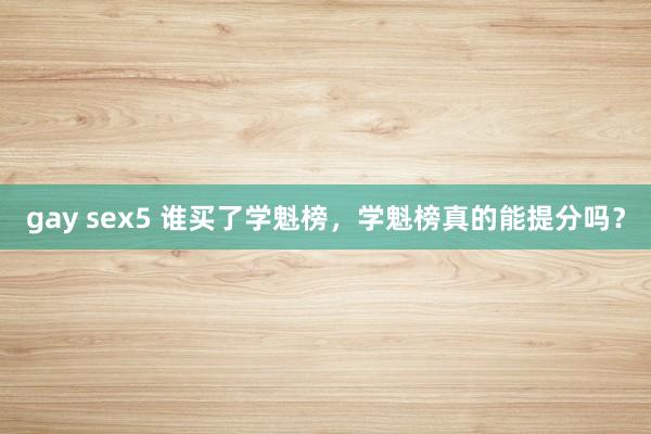 gay sex5 谁买了学魁榜，学魁榜真的能提分吗？