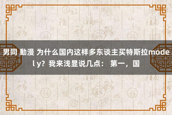 男同 動漫 为什么国内这样多东谈主买特斯拉model y？我来浅显说几点： 第一，国