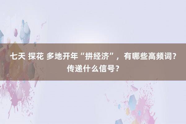 七天 探花 多地开年“拼经济”，有哪些高频词？传递什么信号？