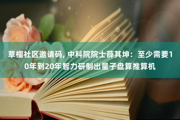 草榴社区邀请码， 中科院院士薛其坤：至少需要10年到20年智力研制出量子盘算推算机