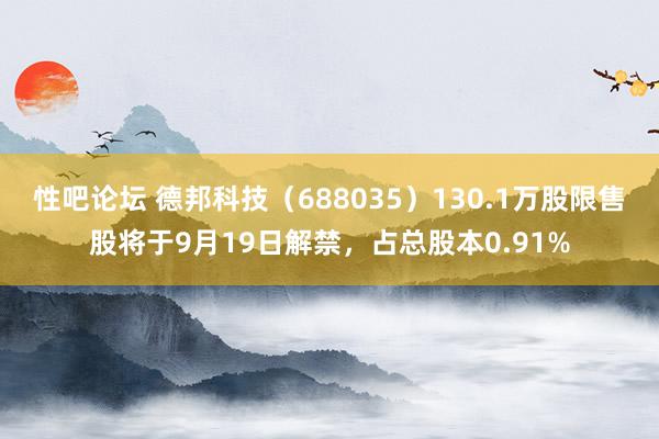 性吧论坛 德邦科技（688035）130.1万股限售股将于9月19日解禁，占总股本0.91%