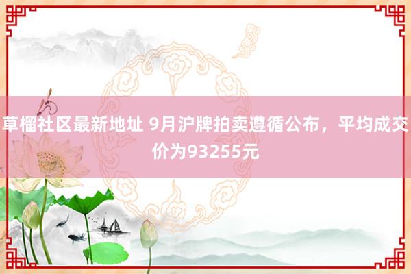 草榴社区最新地址 9月沪牌拍卖遵循公布，平均成交价为93255元