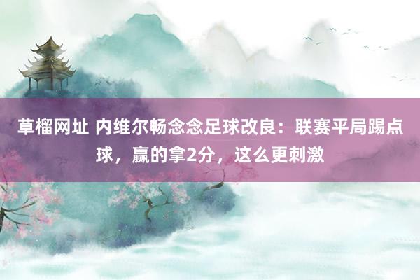 草榴网址 内维尔畅念念足球改良：联赛平局踢点球，赢的拿2分，这么更刺激