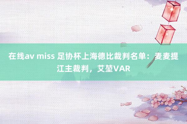 在线av miss 足协杯上海德比裁判名单：麦麦提江主裁判，艾堃VAR