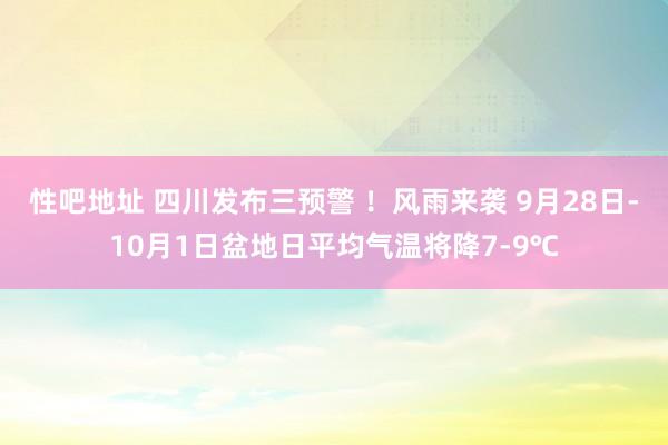 性吧地址 四川发布三预警 ！风雨来袭 9月28日-10月1日盆地日平均气温将降7-9℃