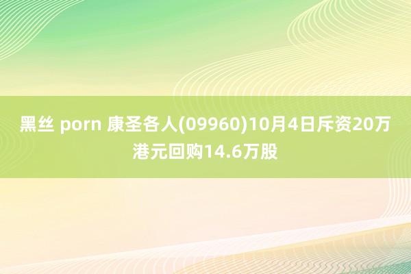 黑丝 porn 康圣各人(09960)10月4日斥资20万港元回购14.6万股