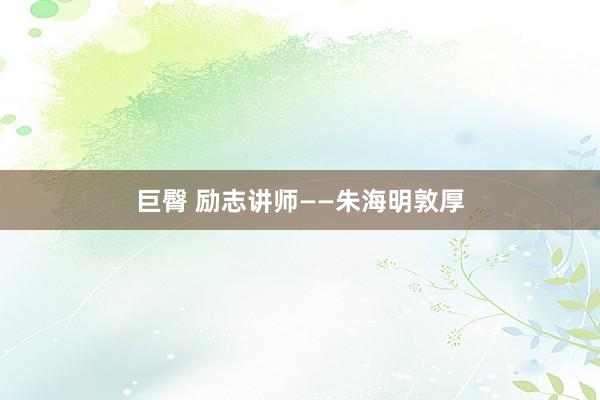 巨臀 励志讲师——朱海明敦厚