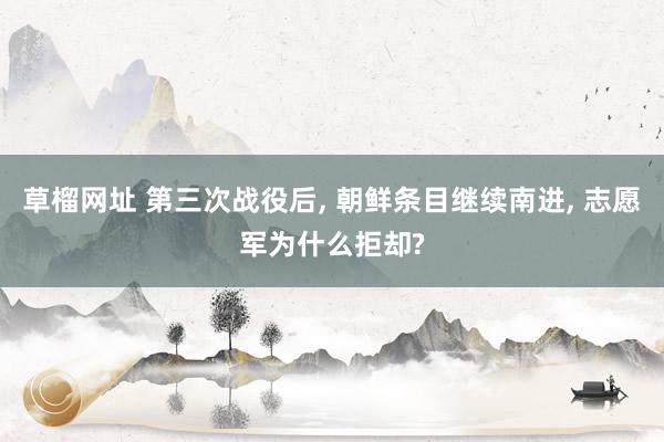 草榴网址 第三次战役后， 朝鲜条目继续南进， 志愿军为什么拒却?