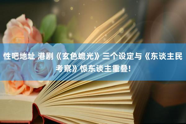 性吧地址 港剧《玄色蟾光》三个设定与《东谈主民考察》惊东谈主重叠!