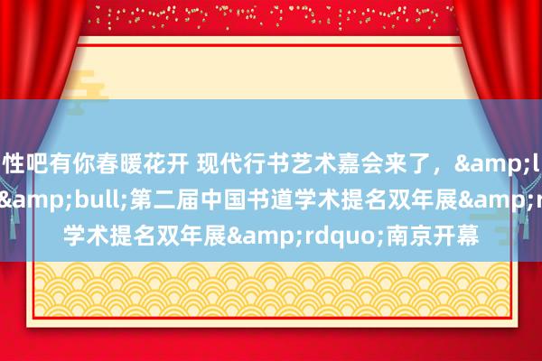 性吧有你春暖花开 现代行书艺术嘉会来了，&ldquo;散之风神&bull;第二届中国书道学术提名双年展&rdquo;南京开幕