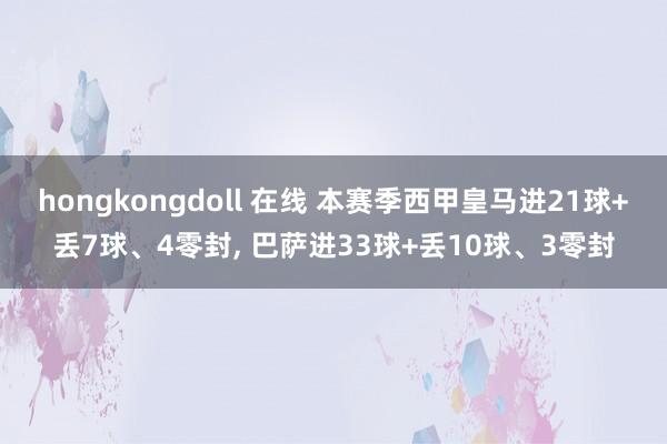 hongkongdoll 在线 本赛季西甲皇马进21球+丢7球、4零封， 巴萨进33球+丢10球、3零封