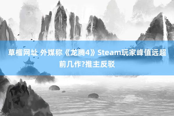 草榴网址 外媒称《龙腾4》Steam玩家峰值远超前几作?推主反驳