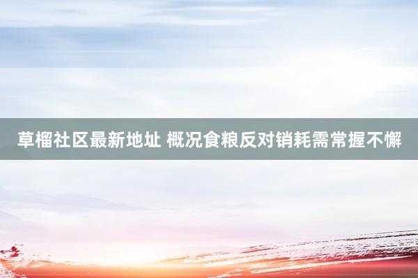 草榴社区最新地址 概况食粮反对销耗需常握不懈