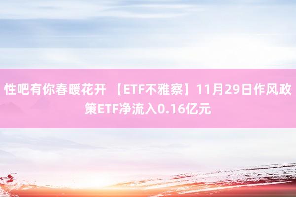 性吧有你春暖花开 【ETF不雅察】11月29日作风政策ETF净流入0.16亿元