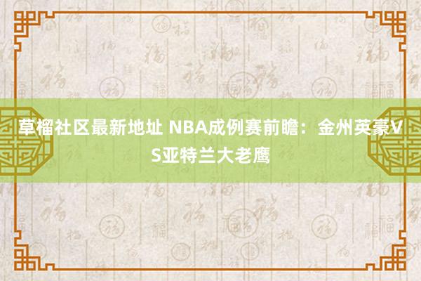 草榴社区最新地址 NBA成例赛前瞻：金州英豪VS亚特兰大老鹰