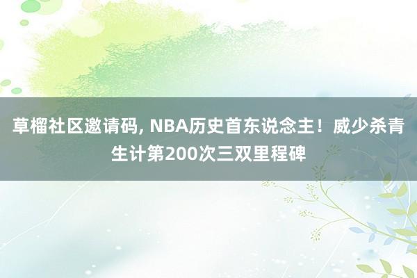 草榴社区邀请码, NBA历史首东说念主！威少杀青生计第200次三双里程碑