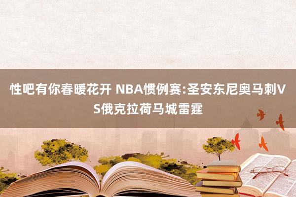 性吧有你春暖花开 NBA惯例赛:圣安东尼奥马刺VS俄克拉荷马城雷霆