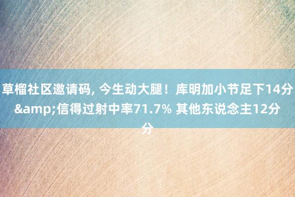 草榴社区邀请码, 今生动大腿！库明加小节足下14分&信得过射中率71.7% 其他东说念主12分