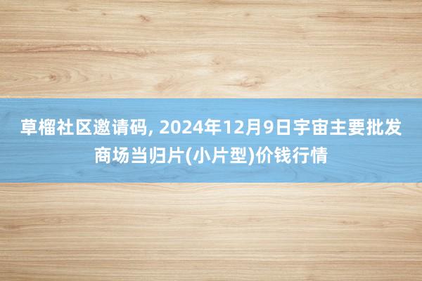 草榴社区邀请码, 2024年12月9日宇宙主要批发商场当归片(小片型)价钱行情