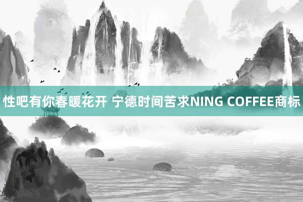 性吧有你春暖花开 宁德时间苦求NING COFFEE商标