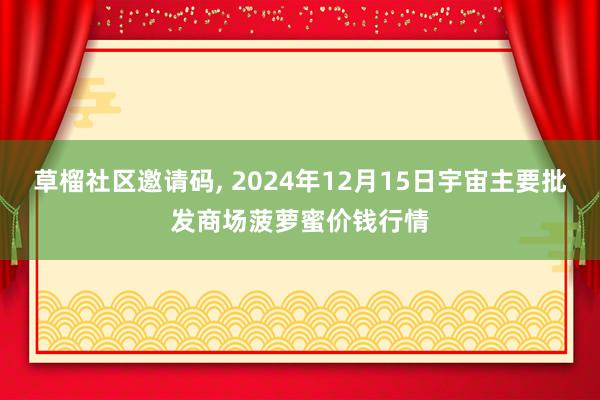 草榴社区邀请码, 2024年12月15日宇宙主要批发商场菠萝蜜价钱行情