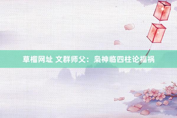 草榴网址 文群师父：枭神临四柱论福祸