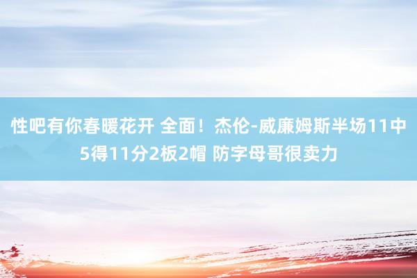 性吧有你春暖花开 全面！杰伦-威廉姆斯半场11中5得11分2板2帽 防字母哥很卖力