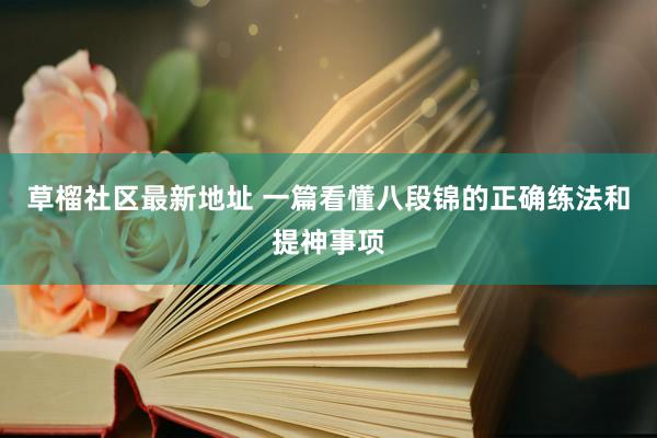 草榴社区最新地址 一篇看懂八段锦的正确练法和提神事项