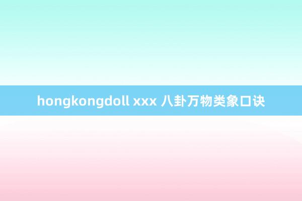 hongkongdoll xxx 八卦万物类象口诀