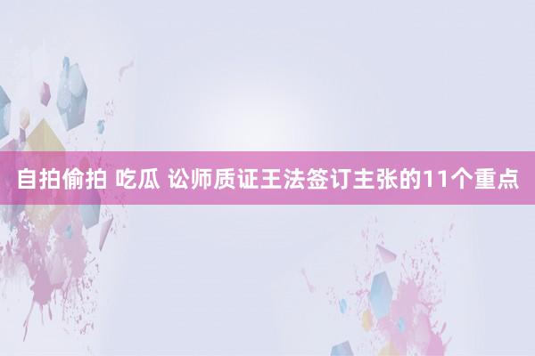 自拍偷拍 吃瓜 讼师质证王法签订主张的11个重点