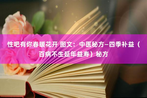 性吧有你春暖花开 图文：中医秘方—四季补益（百病不生延年益寿）秘方