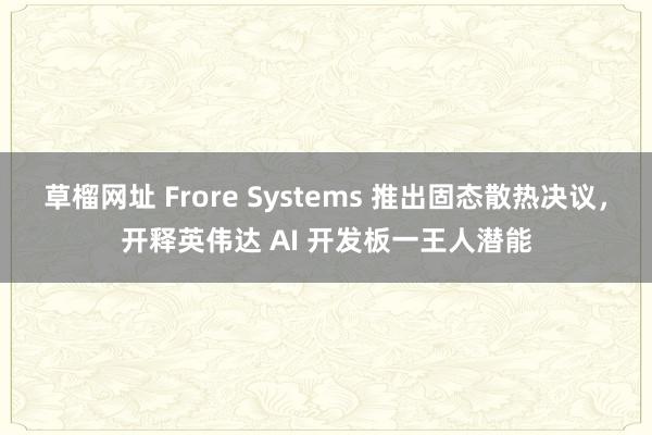 草榴网址 Frore Systems 推出固态散热决议，开释英伟达 AI 开发板一王人潜能