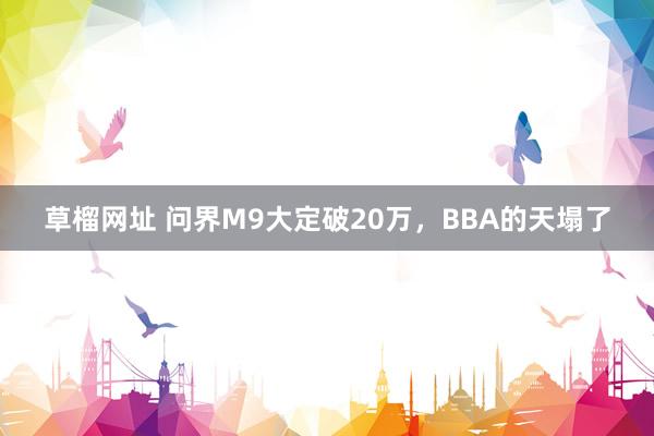 草榴网址 问界M9大定破20万，BBA的天塌了