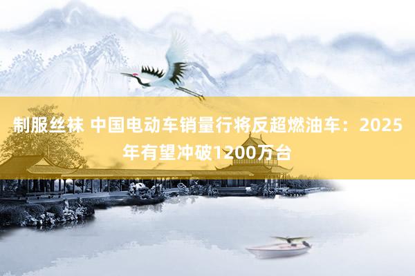 制服丝袜 中国电动车销量行将反超燃油车：2025年有望冲破1200万台