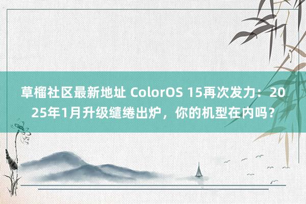 草榴社区最新地址 ColorOS 15再次发力：2025年1月升级缱绻出炉，你的机型在内吗？