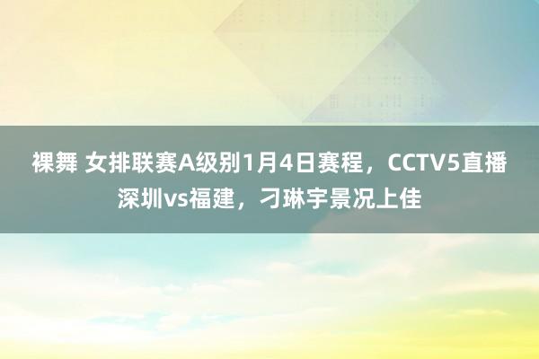 裸舞 女排联赛A级别1月4日赛程，CCTV5直播深圳vs福建，<a href=