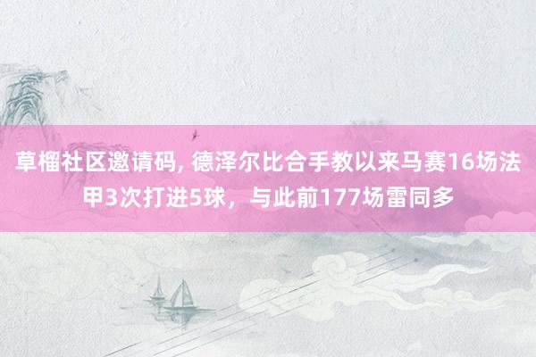 草榴社区邀请码， 德泽尔比合手教以来马赛16场法甲3次打进5球，与此前177场雷同多