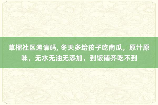 草榴社区邀请码， 冬天多给孩子吃南瓜，原汁原味，无水无油无添加，到饭铺齐吃不到