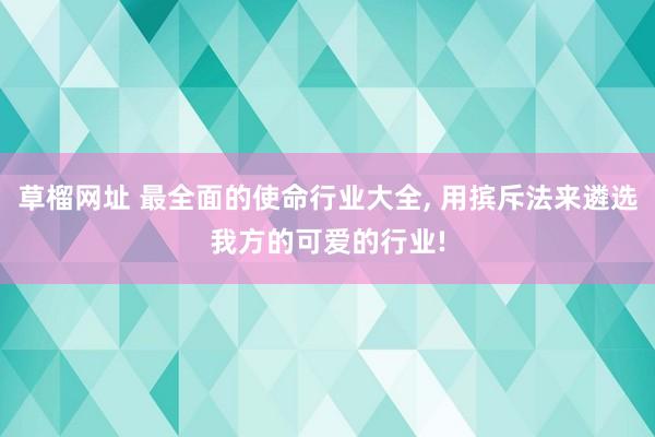 草榴网址 最全面的使命行业大全， 用摈斥法来遴选我方的可爱的行业!