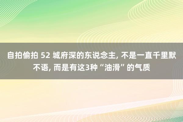 自拍偷拍 52 城府深的东说念主， 不是一直千里默不语， 而是有这3种“油滑”的气质