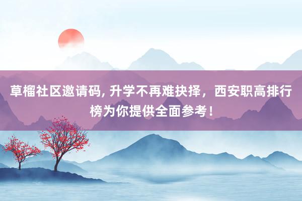 草榴社区邀请码， 升学不再难抉择，西安职高排行榜为你提供全面参考！