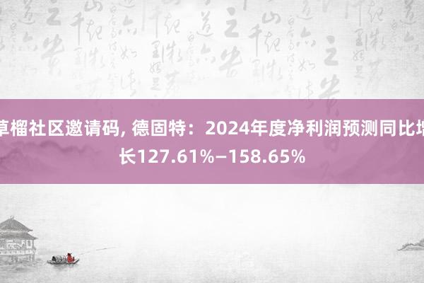 草榴社区邀请码， 德固特：2024年度净利润预测同比增长127.61%—158.65%